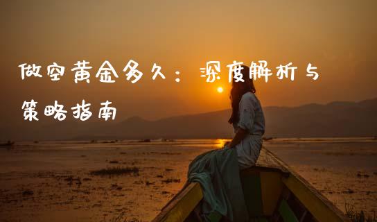 做空黄金多久：深度解析与策略指南_https://wap.yjjixie.cn_港股行情_第1张