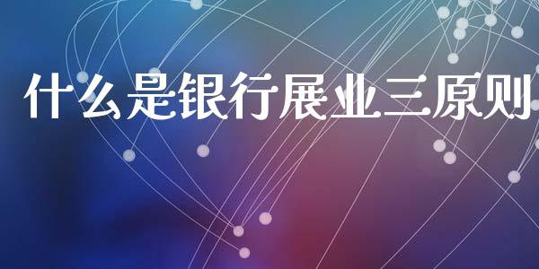 什么是银行展业三原则_证券市场_第1张_商业资讯_保险理财_证券市场_港股行情 什么是银行展业三原则_https://wap.yjjixie.cn_证券市场_第1张