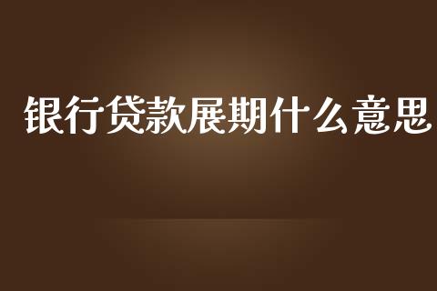 银行贷款展期什么意思_https://wap.yjjixie.cn_保险理财_第1张