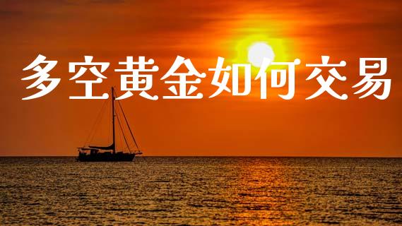 多空黄金如何交易_https://wap.yjjixie.cn_商业资讯_第1张