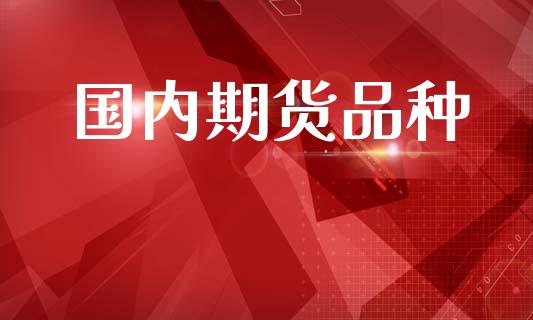 国内期货品种_https://wap.yjjixie.cn_港股行情_第1张