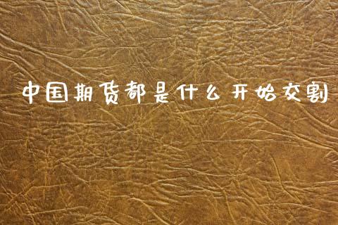 中国期货都是什么开始交割_https://wap.yjjixie.cn_港股行情_第1张