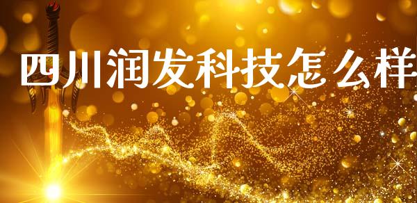 四川润发科技怎么样_https://wap.yjjixie.cn_保险理财_第1张