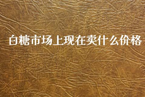 白糖市场上现在卖什么价格_https://wap.yjjixie.cn_商业资讯_第1张