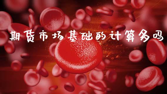期货市场基础的计算多吗_https://wap.yjjixie.cn_保险理财_第1张