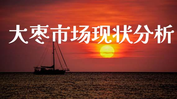 大枣市场现状分析_https://wap.yjjixie.cn_港股行情_第1张