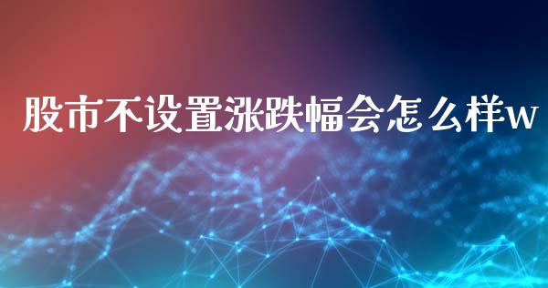 股市不设置涨跌幅会怎么样w_https://wap.yjjixie.cn_港股行情_第1张