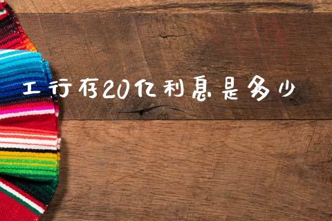 工行存20亿利息是多少_https://wap.yjjixie.cn_商业资讯_第1张