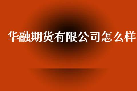 华融期货有限公司怎么样_https://wap.yjjixie.cn_商业资讯_第1张