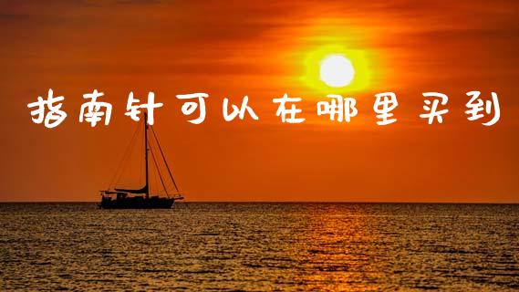 指南针可以在哪里买到_https://wap.yjjixie.cn_商业资讯_第1张
