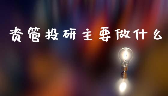 资管投研主要做什么_https://wap.yjjixie.cn_证券市场_第1张