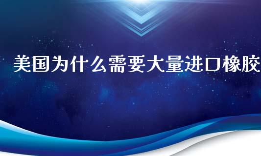 美国为什么需要大量进口橡胶_https://wap.yjjixie.cn_证券市场_第1张