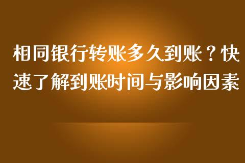 相同银行转账多久到账？快速了解到账时间与影响因素_https://wap.yjjixie.cn_证券市场_第1张