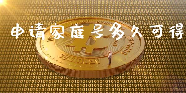 申请家庭号多久可得_https://wap.yjjixie.cn_港股行情_第1张
