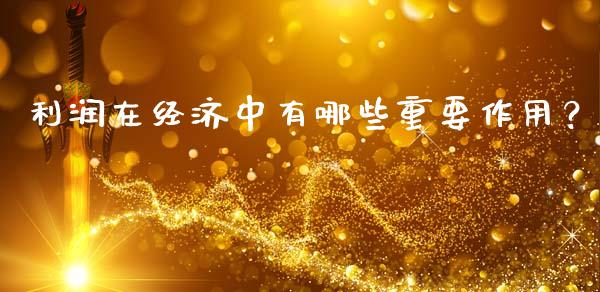 利润在经济中有哪些重要作用？_https://wap.yjjixie.cn_保险理财_第1张