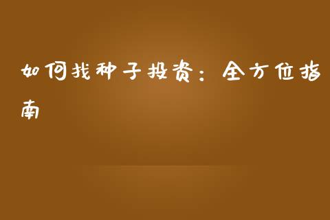 如何找种子投资：全方位指南_https://wap.yjjixie.cn_保险理财_第1张