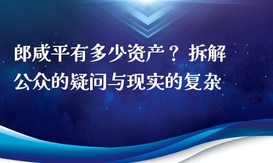 郎咸平有多少资产？ 拆解公众的疑问与现实的复杂_https://wap.yjjixie.cn_港股行情_第1张