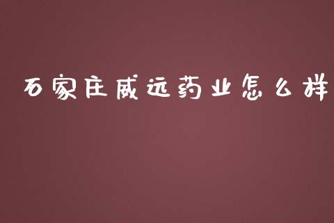 石家庄威远药业怎么样_https://wap.yjjixie.cn_港股行情_第1张