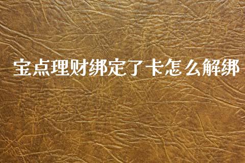 宝点理财绑定了卡怎么解绑_https://wap.yjjixie.cn_港股行情_第1张