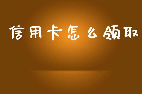 信用卡怎么领取_https://wap.yjjixie.cn_港股行情_第1张