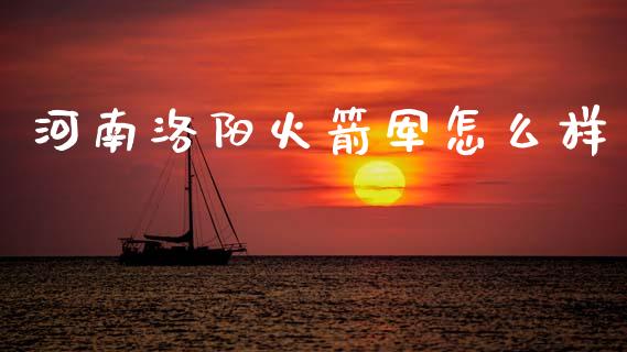 河南洛阳火箭军怎么样_https://wap.yjjixie.cn_保险理财_第1张