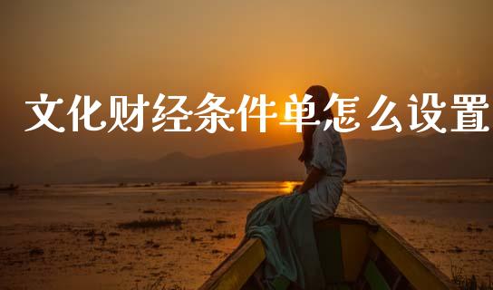 文化财经条件单怎么设置_https://wap.yjjixie.cn_证券市场_第1张