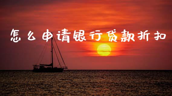 怎么申请银行贷款折扣_https://wap.yjjixie.cn_港股行情_第1张