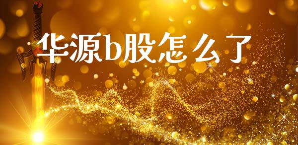华源b股怎么了_https://wap.yjjixie.cn_商业资讯_第1张