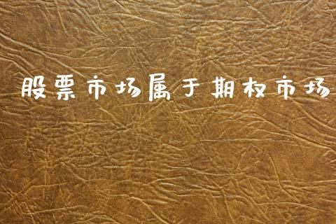 股票市场属于期权市场_https://wap.yjjixie.cn_商业资讯_第1张