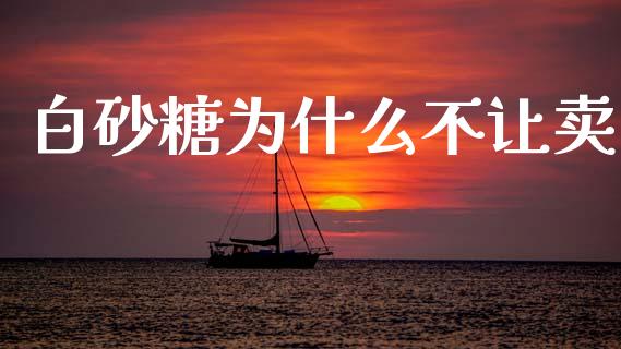 白砂糖为什么不让卖_https://wap.yjjixie.cn_保险理财_第1张