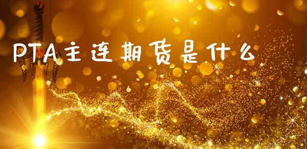 PTA主连期货是什么_证券市场_第1张_商业资讯_保险理财_证券市场_港股行情 PTA主连期货是什么_https://wap.yjjixie.cn_证券市场_第1张