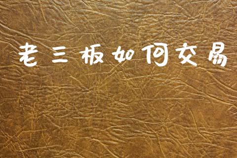 老三板如何交易_https://wap.yjjixie.cn_证券市场_第1张