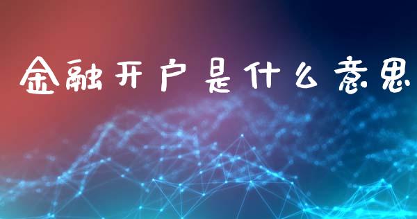 金融开户是什么意思_https://wap.yjjixie.cn_保险理财_第1张