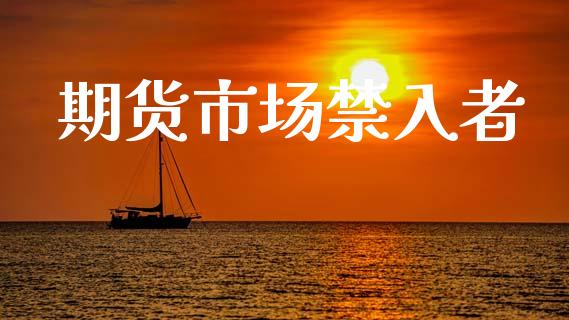 期货市场禁入者_https://wap.yjjixie.cn_港股行情_第1张