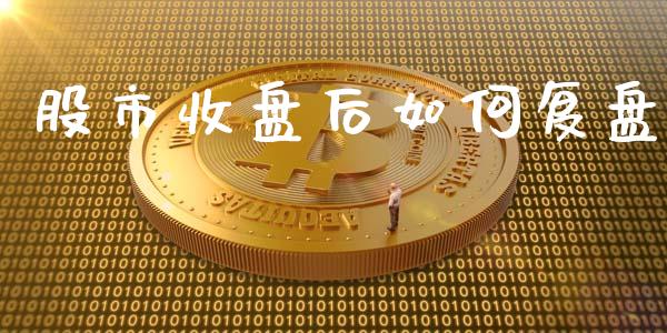 股市收盘后如何复盘_https://wap.yjjixie.cn_港股行情_第1张