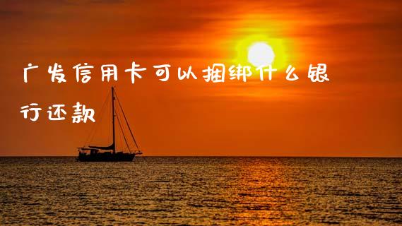 广发信用卡可以捆绑什么银行还款_https://wap.yjjixie.cn_港股行情_第1张