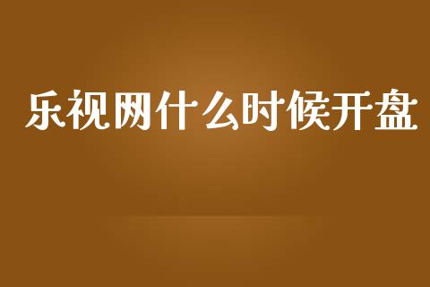 乐视网什么时候开盘_https://wap.yjjixie.cn_保险理财_第1张