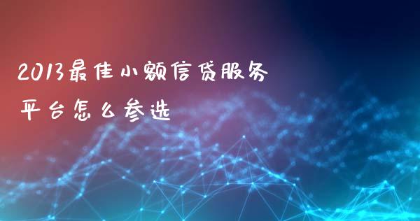 2013最佳小额信贷服务平台怎么参选_https://wap.yjjixie.cn_港股行情_第1张
