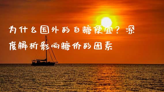 为什么国外的白糖便宜？深度解析影响糖价的因素_https://wap.yjjixie.cn_商业资讯_第1张