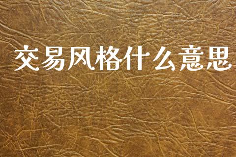 交易风格什么意思_https://wap.yjjixie.cn_港股行情_第1张