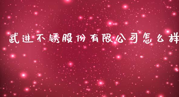 武进不锈股份有限公司怎么样_https://wap.yjjixie.cn_保险理财_第1张