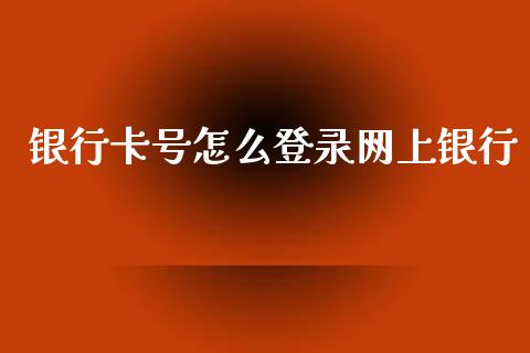 银行卡号怎么登录网上银行_https://wap.yjjixie.cn_证券市场_第1张