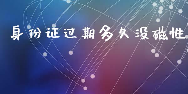 身份证过期多久没磁性_https://wap.yjjixie.cn_证券市场_第1张
