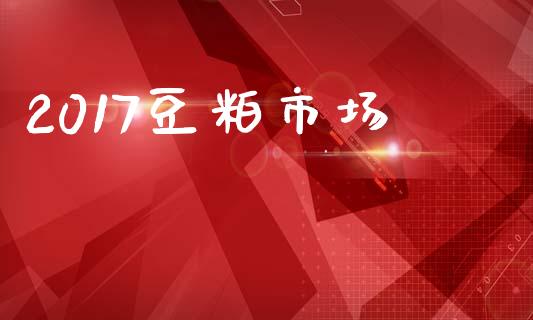 2017豆粕市场_https://wap.yjjixie.cn_港股行情_第1张