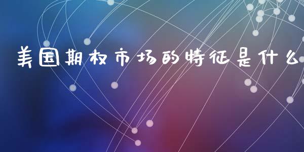 美国期权市场的特征是什么_https://wap.yjjixie.cn_证券市场_第1张