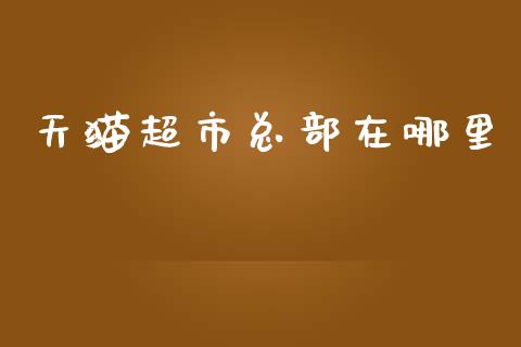天猫超市总部在哪里_https://wap.yjjixie.cn_商业资讯_第1张