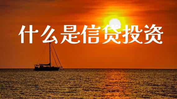 什么是信贷投资_https://wap.yjjixie.cn_保险理财_第1张