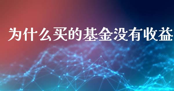 为什么买的基金没有收益_https://wap.yjjixie.cn_商业资讯_第1张