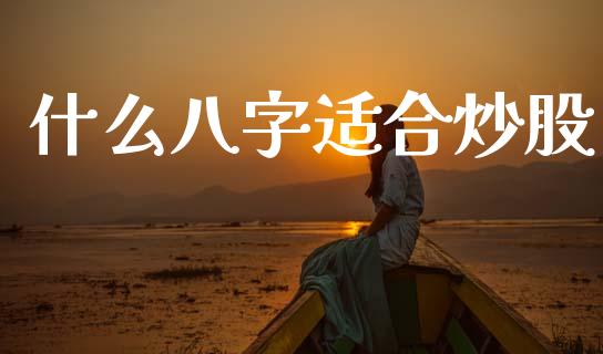 什么八字适合炒股_https://wap.yjjixie.cn_保险理财_第1张
