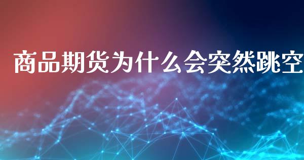 商品期货为什么会突然跳空_https://wap.yjjixie.cn_保险理财_第1张